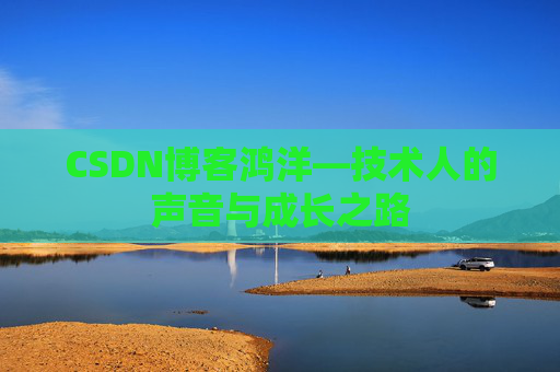CSDN博客鸿洋—技术人的声音与成长之路