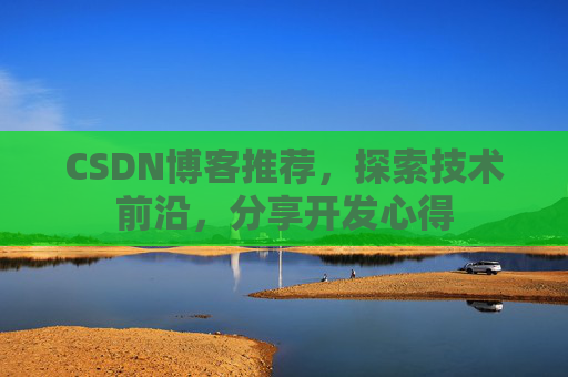 CSDN博客推荐，探索技术前沿，分享开发心得