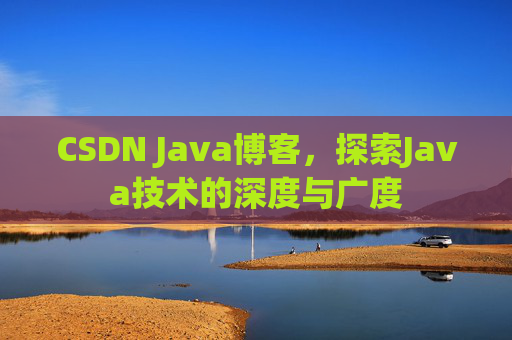 CSDN Java博客，探索Java技术的深度与广度