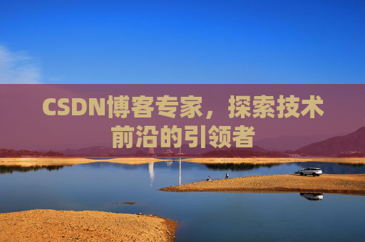 CSDN博客专家，探索技术前沿的引领者