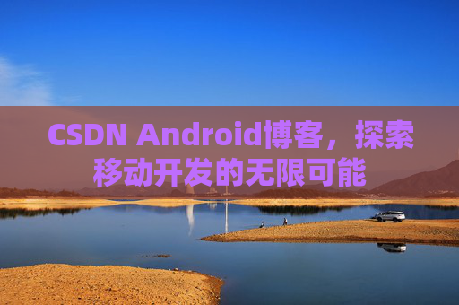 CSDN Android博客，探索移动开发的无限可能
